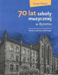 Okładka książki pt.: „<i>70 lat szkoły muzycznej w Bytomiu: dzieje budynku szkolnego</i>”