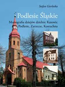 Okładka książki pt.: „<i>Podlesie Śląskie : monografia dziejów dzielnic Katowic: Podlesie, Zarzecze, Kostuchna</i>”