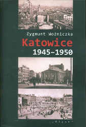Okładka książki pt.: „<i>Katowice 1945-1950 : pierwsze powojenne lata : polityka, społeczeństwo, kultura </i>”