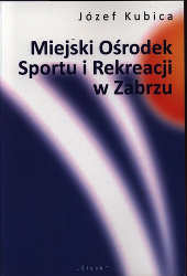 Okładka książki pt.: „<i>Miejski Ośrodek Sportu i Rekreacji w Zabrzu w latach 1998-2003 </i>”