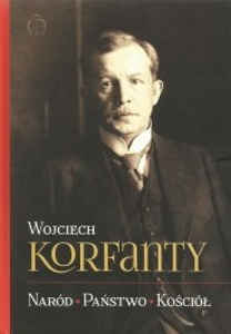 Okładka książki pt.: „<i>Wojciech Korfanty : naród, państwo, Kościół : wybór publicystyki katolicko-społecznej</i>”