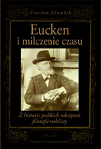 Okładka książki pt.: „<i>Eucken i milczenie czasu :
z  historii polskich odczytań filozofa noblisty</i>”