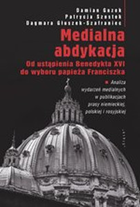 Okładka książki pt.: „<i>Medialna abdykacja : od ustąpienia Benedykta XVI do wyboru papieża Franciszka </i>”