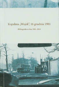 Okładka książki pt.: „<i>  Kopalnia „Wujek”, 16 grudnia 1981 : bibliografia za lata 1981-2016 </i>”