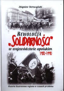 Okładka książki pt.: „<i>Rewolucja „Solidarności” w województwie opolskim 1980-1990 : historia ilustrowana regionu w czasach przełomu. T. 1 </i>”