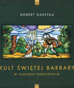 Okładka książki pt.: „<i>Kult świętej Barbary w Zagłębiu Dąbrowskim : zmiana i trwanie na tle poprzemysłowego krajobrazu </i>”