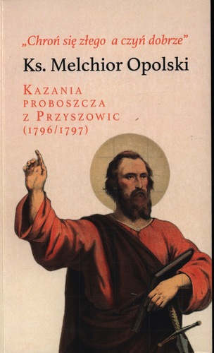 Okładka książki pt.: „<i>„Chroń się złego a czyń dobrze” : kazania proboszcza z Przyszowic (1796/1797) </i>”