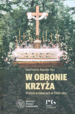 Okładka książki pt.: „<i>W obronie krzyża : protest w Gliwicach w 1960 roku </i>”