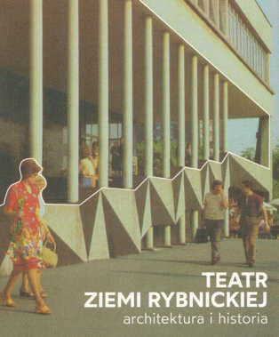Okładka książki pt.: „<i>Teatr Ziemi Rybnickiej : architektura i historia </i>”