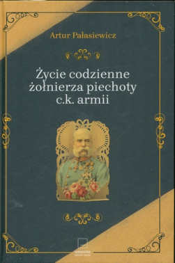 Okładka książki pt.: „<i>Życie codzienne żołnierza piechoty c.k. armii </i>”